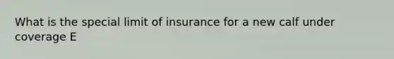 What is the special limit of insurance for a new calf under coverage E