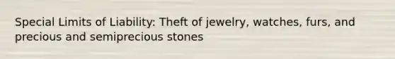 Special Limits of Liability: Theft of jewelry, watches, furs, and precious and semiprecious stones