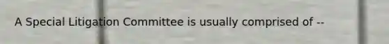 A Special Litigation Committee is usually comprised of --