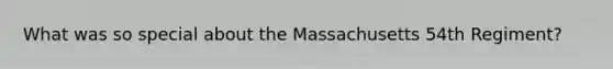 What was so special about the Massachusetts 54th Regiment?