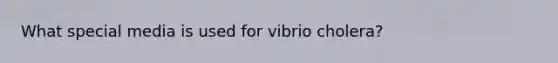 What special media is used for vibrio cholera?