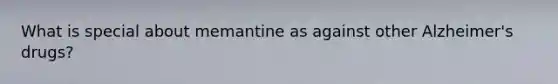 What is special about memantine as against other Alzheimer's drugs?