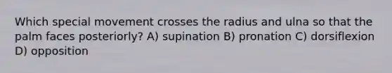 Which special movement crosses the radius and ulna so that the palm faces posteriorly? A) supination B) pronation C) dorsiflexion D) opposition