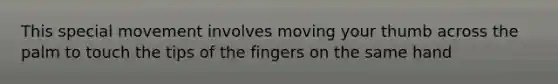 This special movement involves moving your thumb across the palm to touch the tips of the fingers on the same hand