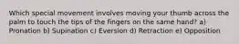 Which special movement involves moving your thumb across the palm to touch the tips of the fingers on the same hand? a) Pronation b) Supination c) Eversion d) Retraction e) Opposition