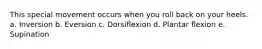 This special movement occurs when you roll back on your heels. a. Inversion b. Eversion c. Dorsiflexion d. Plantar flexion e. Supination