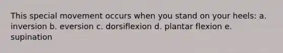 This special movement occurs when you stand on your heels: a. inversion b. eversion c. dorsiflexion d. plantar flexion e. supination