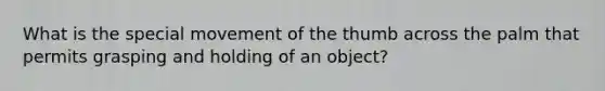 What is the special movement of the thumb across the palm that permits grasping and holding of an object?