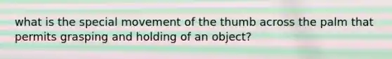 what is the special movement of the thumb across the palm that permits grasping and holding of an object?