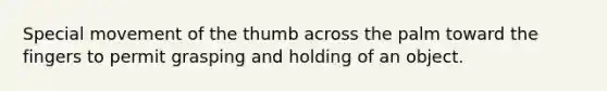 Special movement of the thumb across the palm toward the fingers to permit grasping and holding of an object.