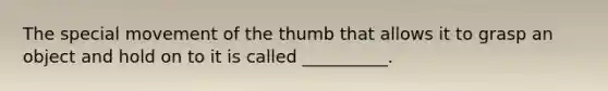The special movement of the thumb that allows it to grasp an object and hold on to it is called __________.