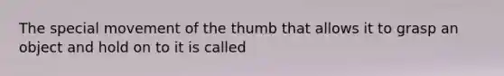 The special movement of the thumb that allows it to grasp an object and hold on to it is called