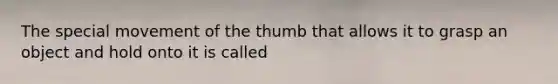 The special movement of the thumb that allows it to grasp an object and hold onto it is called