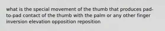 what is the special movement of the thumb that produces pad-to-pad contact of the thumb with the palm or any other finger inversion elevation opposition reposition