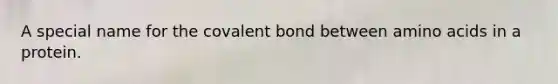 A special name for the covalent bond between amino acids in a protein.