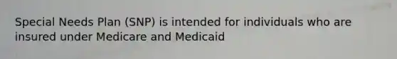 Special Needs Plan (SNP) is intended for individuals who are insured under Medicare and Medicaid