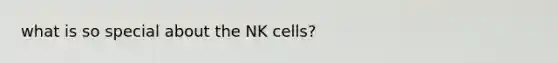 what is so special about the NK cells?