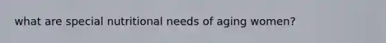 what are special nutritional needs of aging women?
