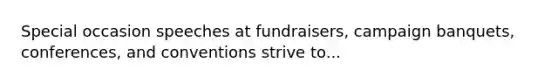 Special occasion speeches at fundraisers, campaign banquets, conferences, and conventions strive to...