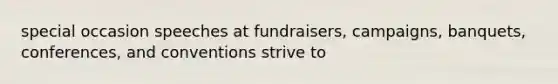 special occasion speeches at fundraisers, campaigns, banquets, conferences, and conventions strive to