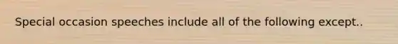 Special occasion speeches include all of the following except..