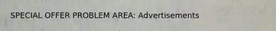 SPECIAL OFFER PROBLEM AREA: Advertisements