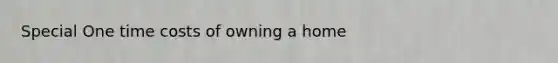 Special One time costs of owning a home