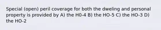 Special (open) peril coverage for both the dweling and personal property is provided by A) the H0-4 B) the HO-5 C) the HO-3 D) the HO-2