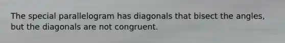 The special parallelogram has diagonals that bisect the angles, but the diagonals are not congruent.