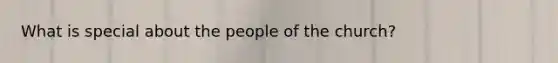 What is special about the people of the church?