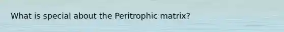 What is special about the Peritrophic matrix?