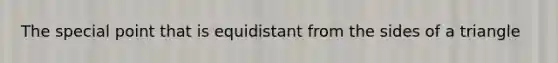 The special point that is equidistant from the sides of a triangle