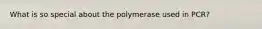 What is so special about the polymerase used in PCR?