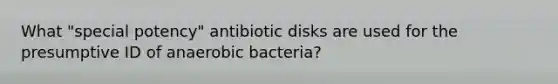 What "special potency" antibiotic disks are used for the presumptive ID of anaerobic bacteria?