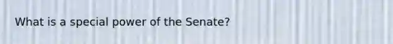 What is a special power of the Senate?