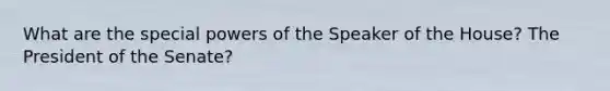 What are the special powers of the Speaker of the House? The President of the Senate?