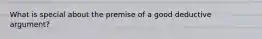 What is special about the premise of a good deductive argument?