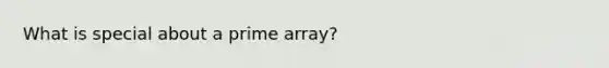 What is special about a prime array?