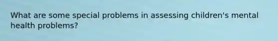 What are some special problems in assessing children's mental health problems?