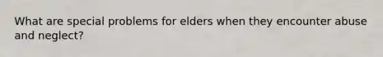 What are special problems for elders when they encounter abuse and neglect?