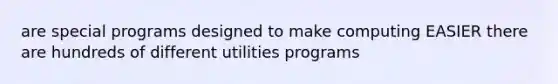 are special programs designed to make computing EASIER there are hundreds of different utilities programs