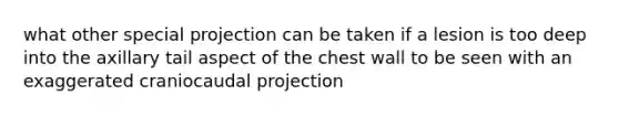 what other special projection can be taken if a lesion is too deep into the axillary tail aspect of the chest wall to be seen with an exaggerated craniocaudal projection