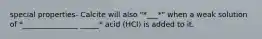 special properties- Calcite will also "*___*" when a weak solution of *_______________ _____* acid (HCl) is added to it.