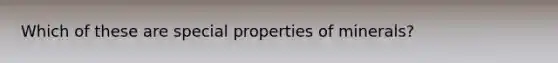 Which of these are special properties of minerals?