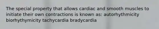 The special property that allows cardiac and smooth muscles to initiate their own contractions is known as: autorhythmicity biorhythymicity tachycardia bradycardia