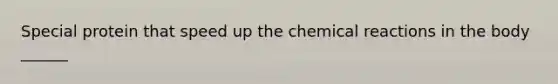 Special protein that speed up the chemical reactions in the body ______