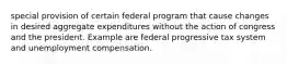 special provision of certain federal program that cause changes in desired aggregate expenditures without the action of congress and the president. Example are federal progressive tax system and unemployment compensation.