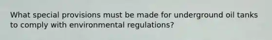 What special provisions must be made for underground oil tanks to comply with environmental regulations?