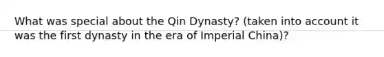 What was special about the Qin Dynasty? (taken into account it was the first dynasty in the era of Imperial China)?