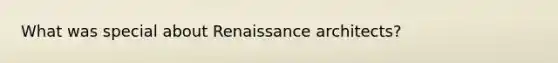 What was special about Renaissance architects?